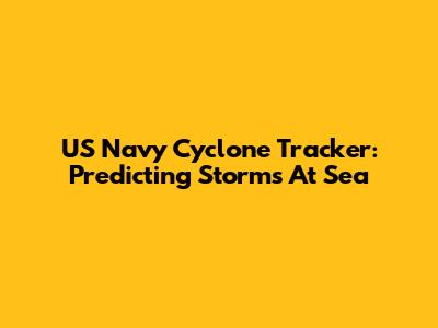 US Navy Cyclone Tracker: Predicting Storms At Sea