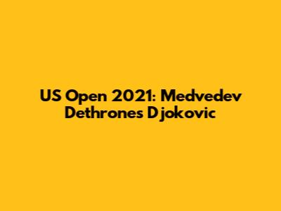 US Open 2021: Medvedev Dethrones Djokovic
