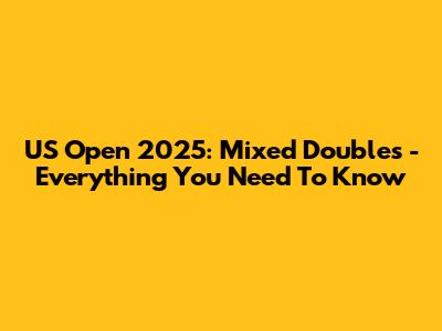 US Open 2025: Mixed Doubles - Everything You Need To Know