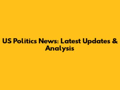 US Politics News: Latest Updates & Analysis