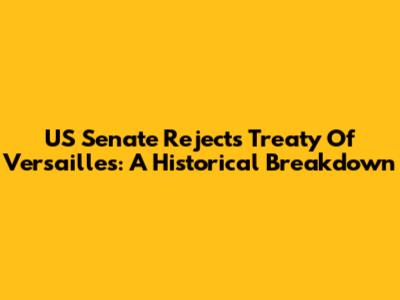 US Senate Rejects Treaty Of Versailles: A Historical Breakdown