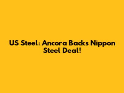 US Steel: Ancora Backs Nippon Steel Deal!