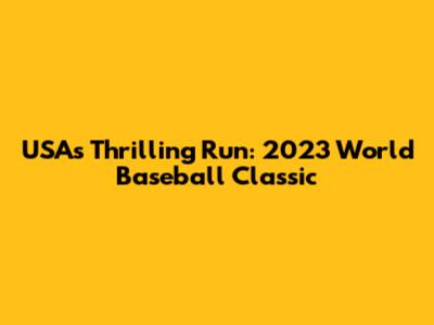 USA's Thrilling Run: 2023 World Baseball Classic