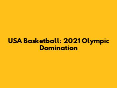 USA Basketball: 2021 Olympic Domination