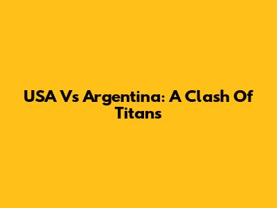 USA Vs Argentina: A Clash Of Titans