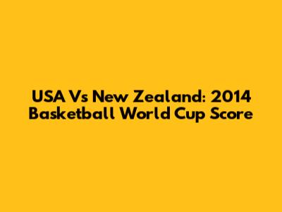 USA Vs New Zealand: 2014 Basketball World Cup Score