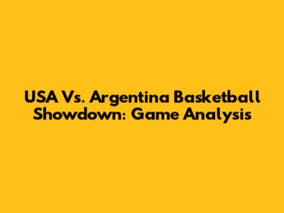 USA Vs. Argentina Basketball Showdown: Game Analysis