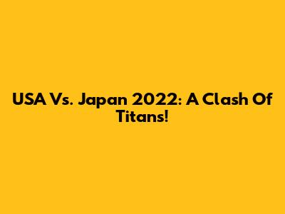 USA Vs. Japan 2022: A Clash Of Titans!