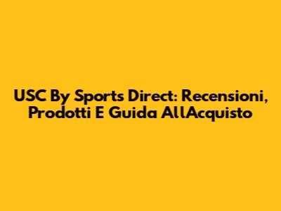 USC By Sports Direct: Recensioni, Prodotti E Guida All'Acquisto