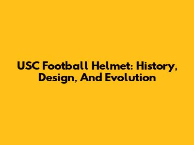 USC Football Helmet: History, Design, And Evolution