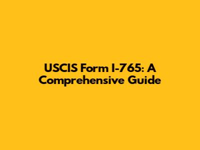 USCIS Form I-765: A Comprehensive Guide