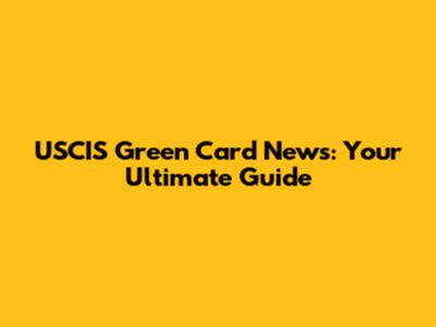 USCIS Green Card News: Your Ultimate Guide