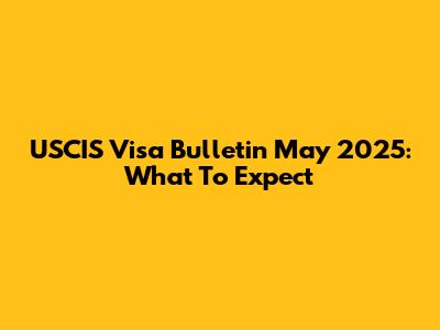 USCIS Visa Bulletin May 2025: What To Expect