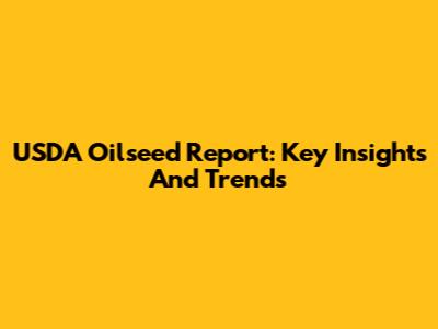 USDA Oilseed Report: Key Insights And Trends