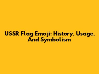 USSR Flag Emoji: History, Usage, And Symbolism