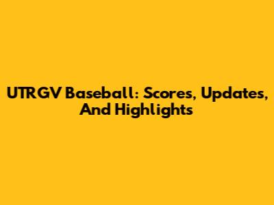 UTRGV Baseball: Scores, Updates, And Highlights