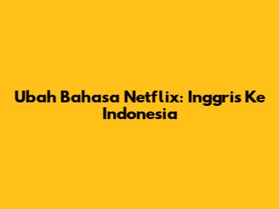 Ubah Bahasa Netflix: Inggris Ke Indonesia