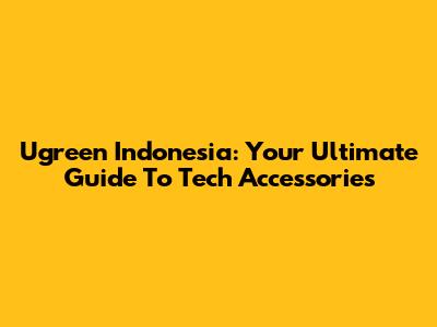 Ugreen Indonesia: Your Ultimate Guide To Tech Accessories