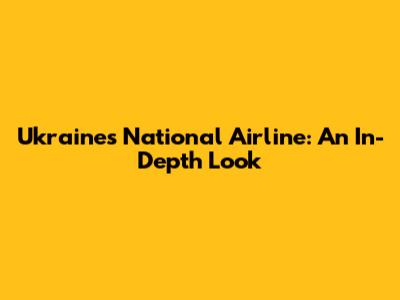 Ukraine's National Airline: An In-Depth Look
