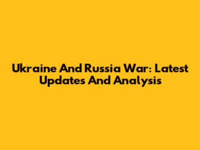 Ukraine And Russia War: Latest Updates And Analysis
