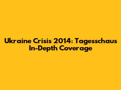 Ukraine Crisis 2014: Tagesschau's In-Depth Coverage