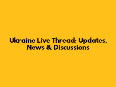 Ukraine Live Thread: Updates, News & Discussions