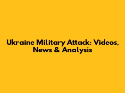 Ukraine Military Attack: Videos, News & Analysis