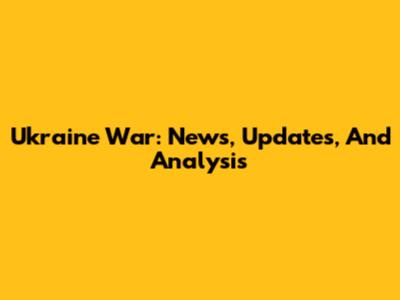 Ukraine War: News, Updates, And Analysis