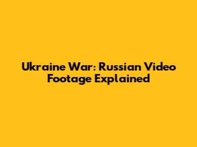 Ukraine War: Russian Video Footage Explained