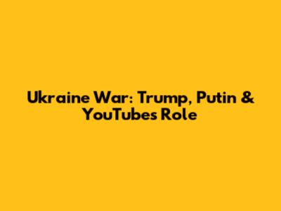 Ukraine War: Trump, Putin & YouTube's Role