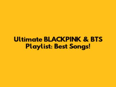 Ultimate BLACKPINK & BTS Playlist: Best Songs!