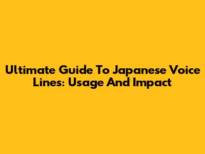Ultimate Guide To Japanese Voice Lines: Usage And Impact