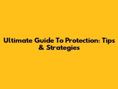 Ultimate Guide To Protection: Tips & Strategies
