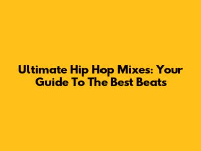 Ultimate Hip Hop Mixes: Your Guide To The Best Beats