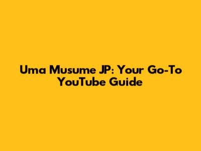 Uma Musume JP: Your Go-To YouTube Guide