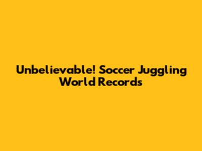 Unbelievable! Soccer Juggling World Records