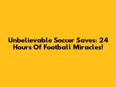 Unbelievable Soccer Saves: 24 Hours Of Football Miracles!
