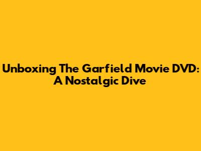 Unboxing The Garfield Movie DVD: A Nostalgic Dive