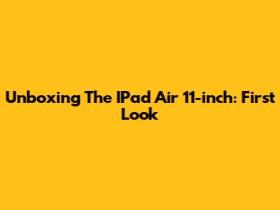Unboxing The IPad Air 11-inch: First Look