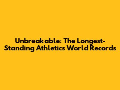 Unbreakable: The Longest-Standing Athletics World Records