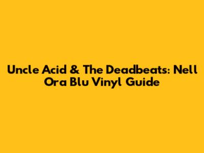 Uncle Acid & The Deadbeats: 'Nell 'Ora Blu' Vinyl Guide