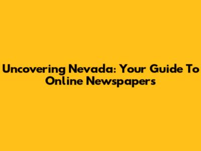Uncovering Nevada: Your Guide To Online Newspapers