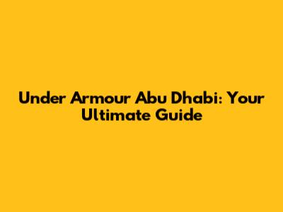 Under Armour Abu Dhabi: Your Ultimate Guide