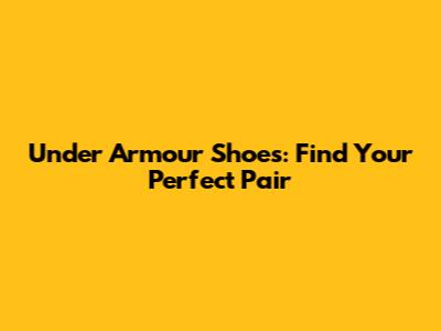 Under Armour Shoes: Find Your Perfect Pair