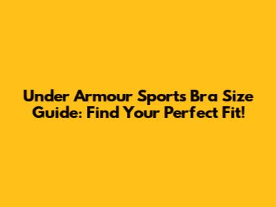 Under Armour Sports Bra Size Guide: Find Your Perfect Fit!