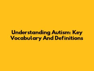 Understanding Autism: Key Vocabulary And Definitions