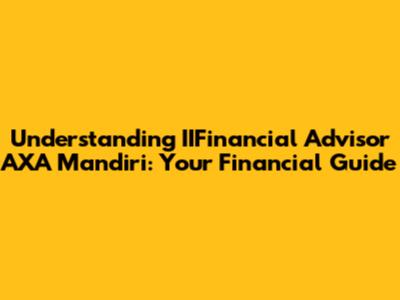 Understanding IIFinancial Advisor AXA Mandiri: Your Financial Guide