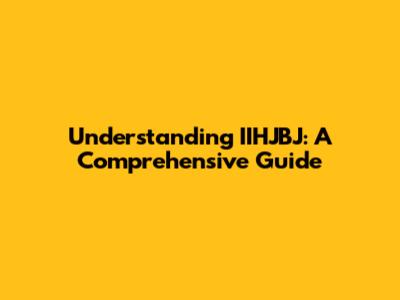Understanding IIHJBJ: A Comprehensive Guide