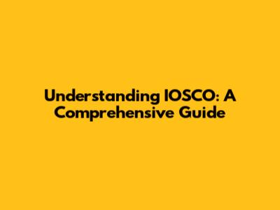 Understanding IOSCO: A Comprehensive Guide