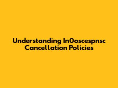 Understanding In0oscespnsc Cancellation Policies
